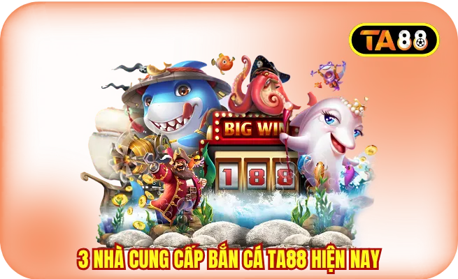 3 nhà cung cấp bắn cá TA88 hiện nay