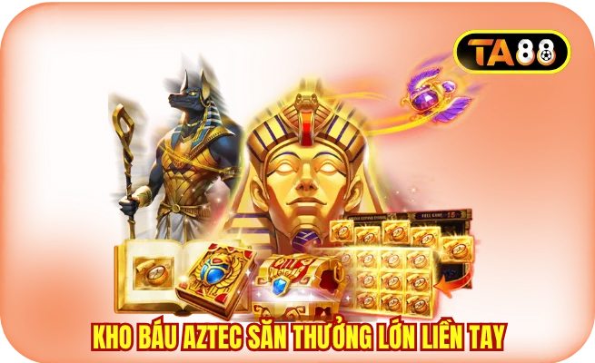 Kho báu Aztec săn thưởng lớn liền tay