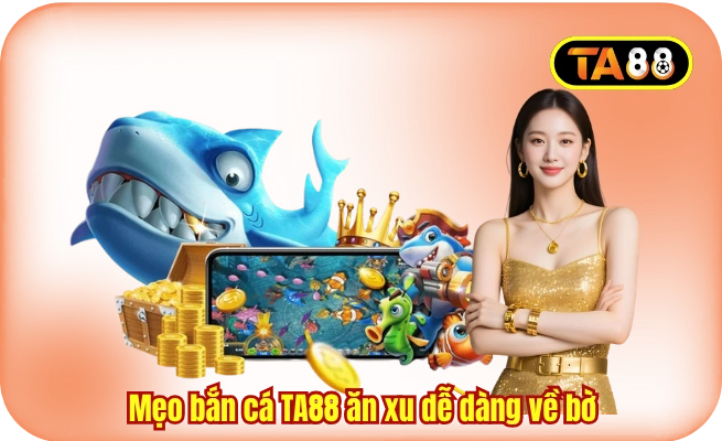 Mẹo bắn cá TA88 ăn xu để newbie dễ dàng về bờ
