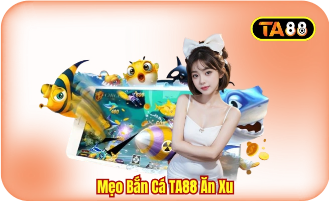 Mẹo Bắn Cá TA88 Ăn Xu