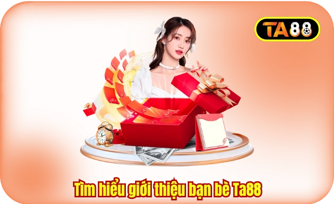 Tìm hiểu giới thiệu bạn bè Ta88