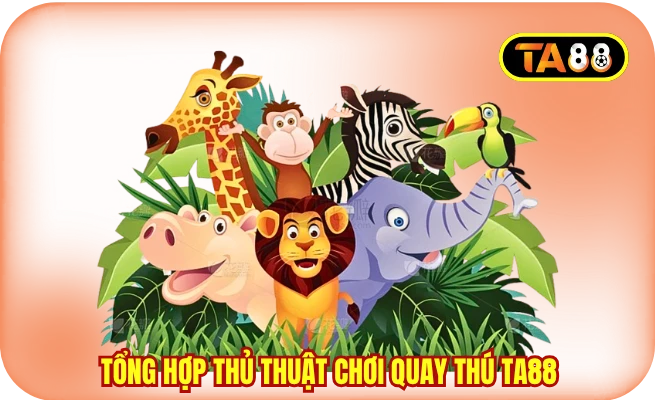 Tổng hợp thủ thuật chơi quay thú TA88 cho newbie