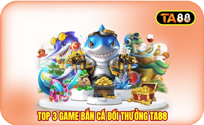 Top 3 Game Bắn Cá Đổi Thưởng TA88